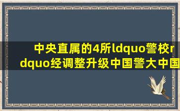 中央直属的4所“警校”经调整、升级,中国警大、中国公大选谁...