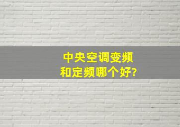 中央空调变频和定频哪个好?