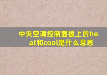 中央空调控制面板上的heat和cool是什么意思