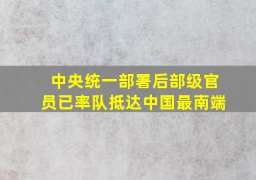 中央统一部署后,部级官员已率队抵达中国最南端