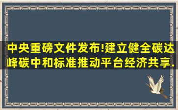 中央重磅文件发布!建立健全碳达峰、碳中和标准推动平台经济共享...