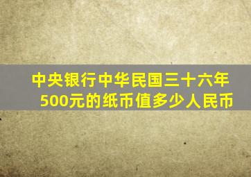 中央银行中华民国三十六年500元的纸币值多少人民币