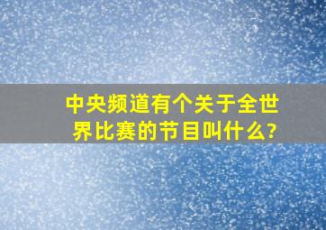 中央频道有个关于全世界比赛的节目叫什么?