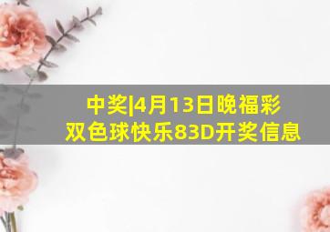 中奖|4月13日晚福彩双色球、快乐8、3D开奖信息