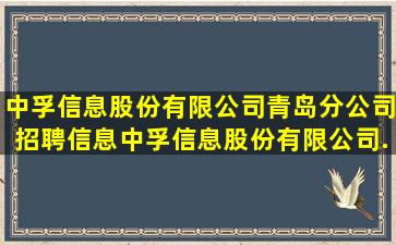 中孚信息股份有限公司青岛分公司招聘信息,中孚信息股份有限公司...