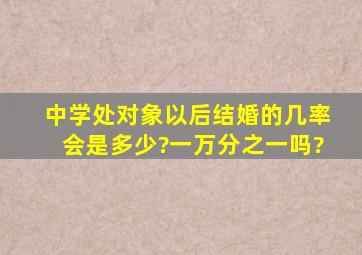 中学处对象,以后结婚的几率会是多少?一万分之一吗?