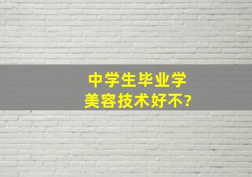 中学生毕业学美容技术好不?