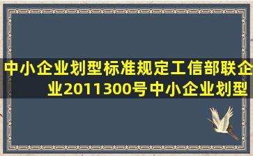 中小企业划型标准规定(工信部联企业〔2011〕300号),中小企业划型...