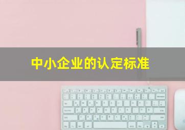 中小企业的认定标准