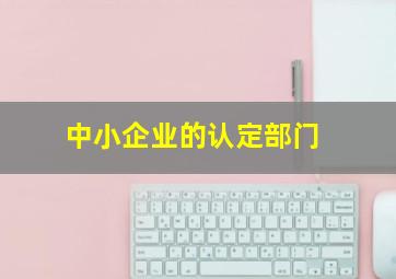 中小企业的认定部门