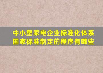 中小型家电企业标准化体系国家标准制定的程序有哪些