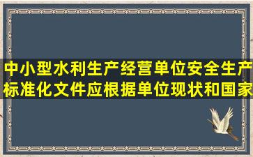 中小型水利生产经营单位安全生产标准化文件应根据单位现状和国家的