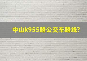 中山k955路公交车路线?