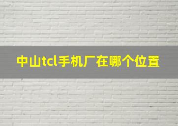 中山tcl手机厂在哪个位置