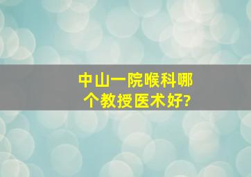 中山一院喉科哪个教授医术好?