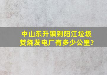 中山东升镇到阳江垃圾焚烧发电厂有多少公里?