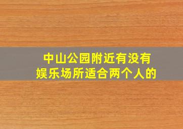 中山公园附近有没有娱乐场所适合两个人的