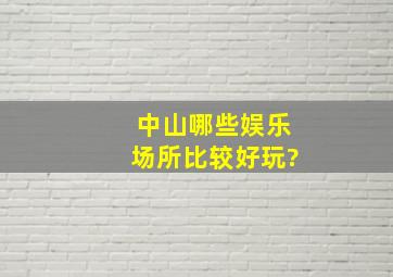 中山哪些娱乐场所比较好玩?