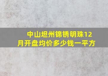 中山坦州锦锈明珠12月开盘均价多少钱一平方