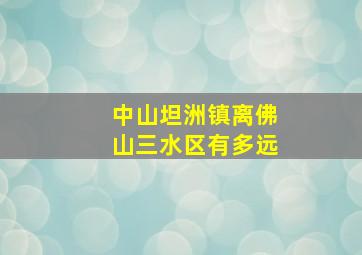 中山坦洲镇离佛山三水区有多远(