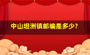 中山坦洲镇邮编是多少?