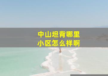 中山坦背哪里小区怎么样啊