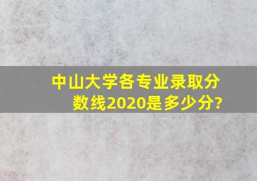 中山大学各专业录取分数线2020是多少分?