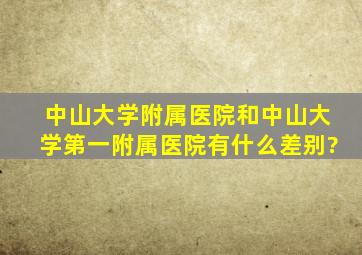 中山大学附属医院和中山大学第一附属医院有什么差别?