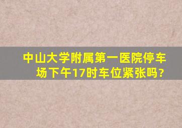 中山大学附属第一医院停车场下午17时车位紧张吗?