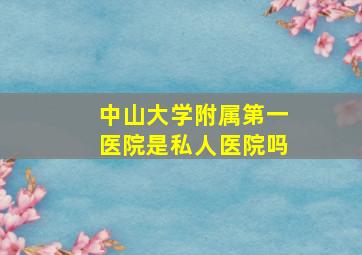 中山大学附属第一医院是私人医院吗