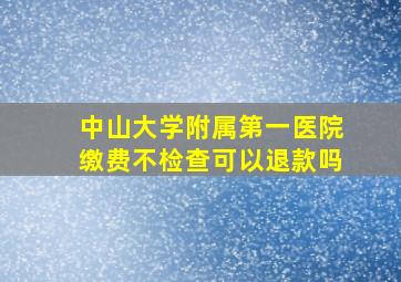 中山大学附属第一医院缴费不检查可以退款吗