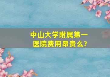 中山大学附属第一医院费用昂贵么?