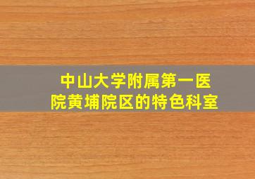 中山大学附属第一医院黄埔院区的特色科室