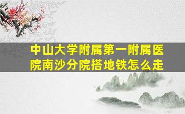 中山大学附属第一附属医院南沙分院搭地铁怎么走(