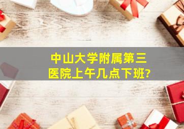 中山大学附属第三医院上午几点下班?