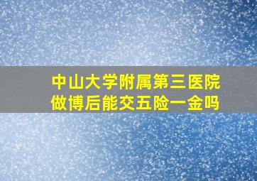 中山大学附属第三医院做博后能交五险一金吗