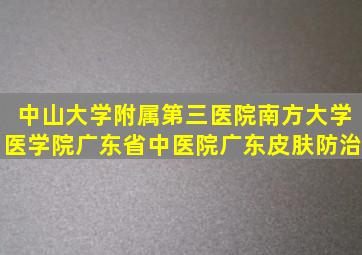 中山大学附属第三医院南方大学医学院广东省中医院广东皮肤防治