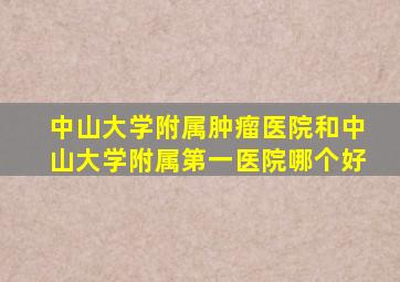 中山大学附属肿瘤医院和中山大学附属第一医院哪个好