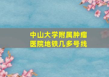 中山大学附属肿瘤医院地铁几多号线