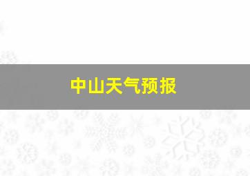 中山天气预报。