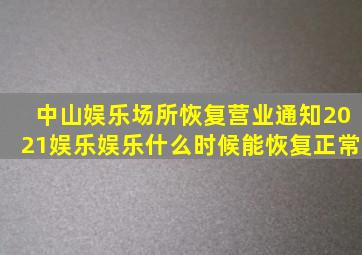 中山娱乐场所恢复营业通知2021娱乐娱乐什么时候能恢复正常