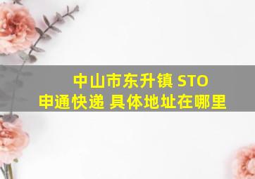 中山市东升镇 STO 申通快递 具体地址在哪里