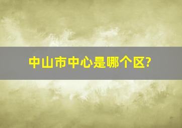 中山市中心是哪个区?