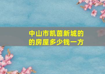 中山市凯茵新城的的房屋多少钱一方