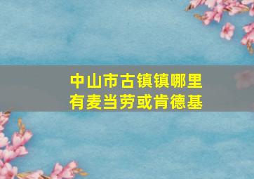 中山市古镇镇哪里有麦当劳或肯德基