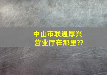 中山市联通厚兴营业厅在那里??