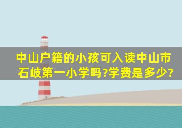 中山户籍的小孩可入读中山市石岐第一小学吗?学费是多少?