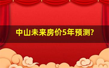 中山未来房价5年预测?