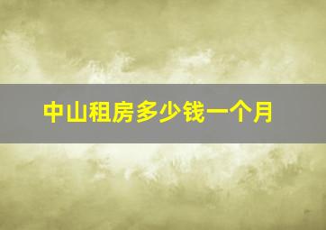 中山租房多少钱一个月