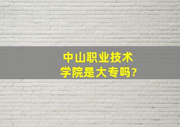 中山职业技术学院是大专吗?